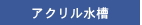 アクリル水槽 一覧